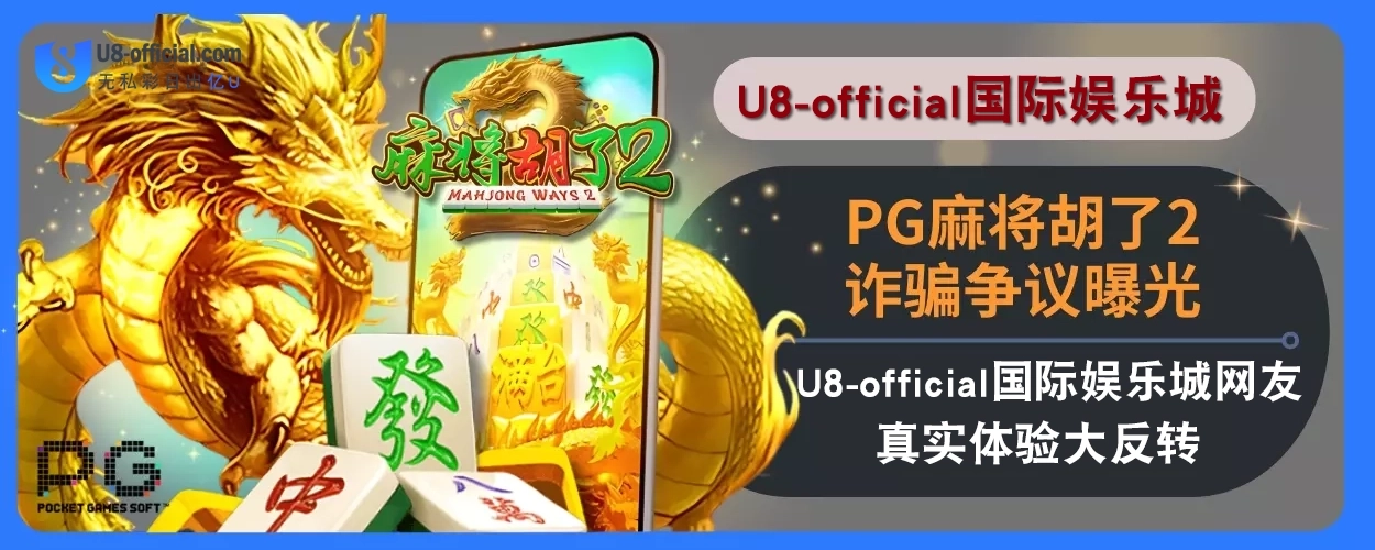 PG麻将胡了2诈骗争议曝光！U8体育娱乐城网友真实体验大反转！